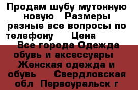 Продам шубу мутонную новую . Размеры разные,все вопросы по телефону.  › Цена ­ 10 000 - Все города Одежда, обувь и аксессуары » Женская одежда и обувь   . Свердловская обл.,Первоуральск г.